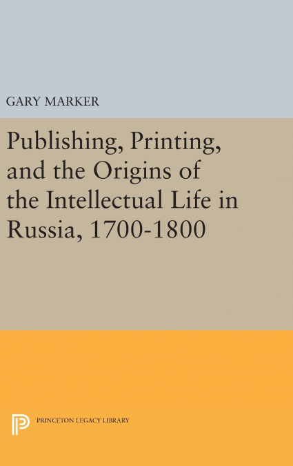 Publishing, Printing, and the Origins of the Intellectual Life in Russia, 1700-1800