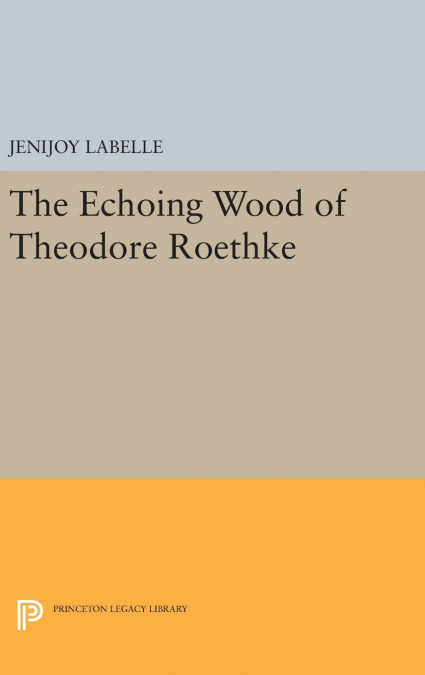 The Echoing Wood of Theodore Roethke