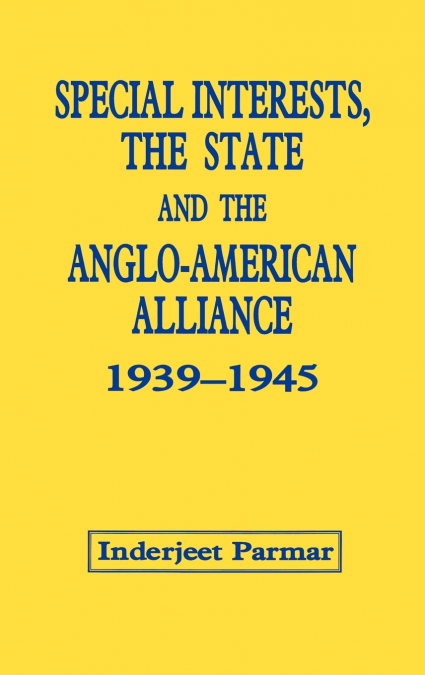 Special Interests, the State and the Anglo-American Alliance, 1939-1945