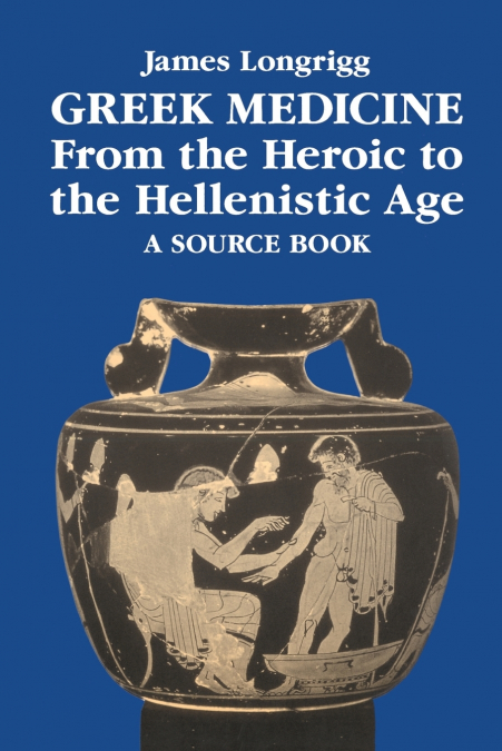 Greek Medicine from the Heroic to the Hellenistic Age