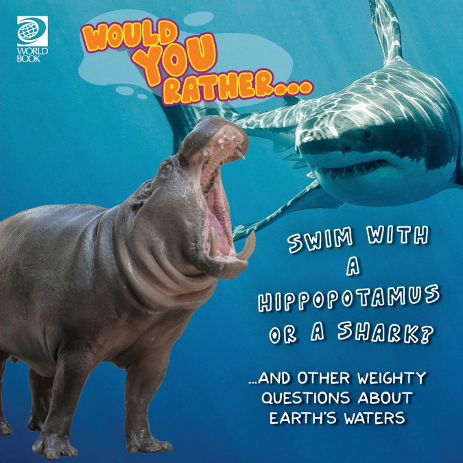 Would You Rather...  Swim with a Hippopotamus or a Shark? ...and other weighty questions about Earth’s waters
