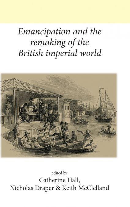 Emancipation and the remaking of the British Imperial world