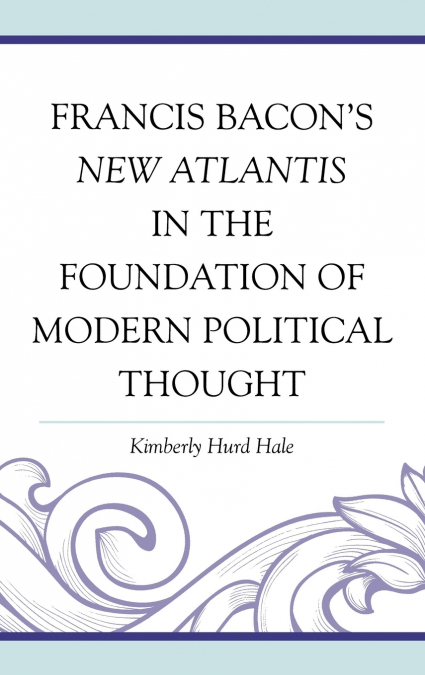 Francis Bacon’s New Atlantis in the Foundation of Modern Political Thought