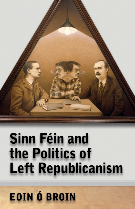 Sinn Féin and the Politics of Left Republicanism