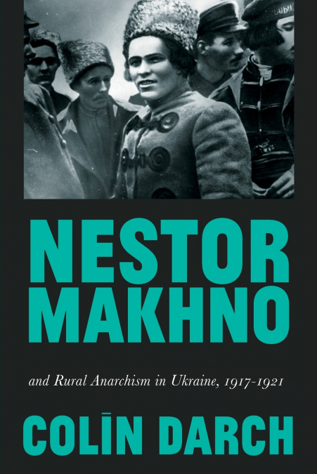 Nestor Makhno and Rural Anarchism in Ukraine, 1917-1921