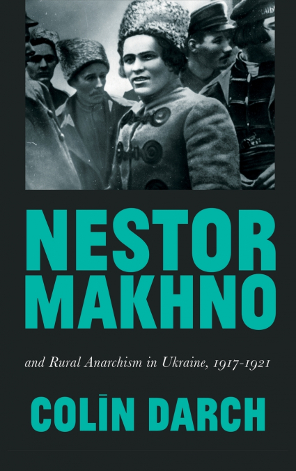 Nestor Makhno and Rural Anarchism in Ukraine, 1917-1921