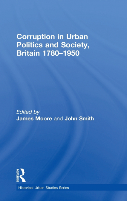 Corruption in Urban Politics and Society, Britain 1780-1950