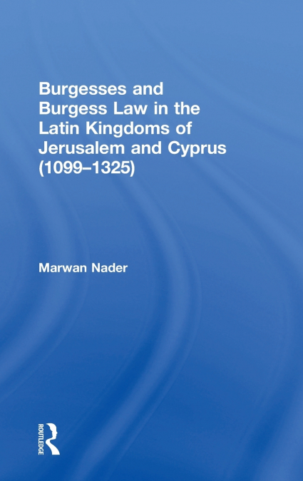 Burgesses and Burgess Law in the Latin Kingdoms of Jerusalem and Cyprus (1099-1325)