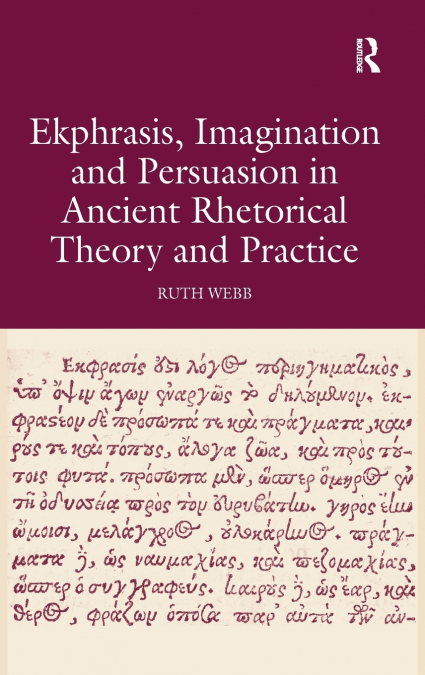 Ekphrasis, Imagination and Persuasion in Ancient Rhetorical Theory and Practice