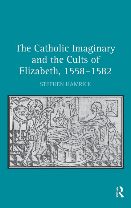 The Catholic Imaginary and the Cults of Elizabeth, 1558-1582