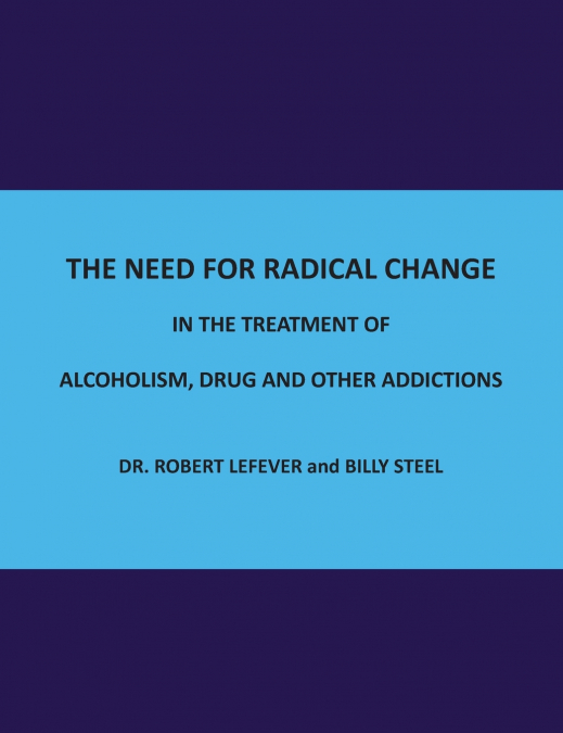 The Need for Radical Change in The treatment of Alcoholism, Drug and Other Addictions