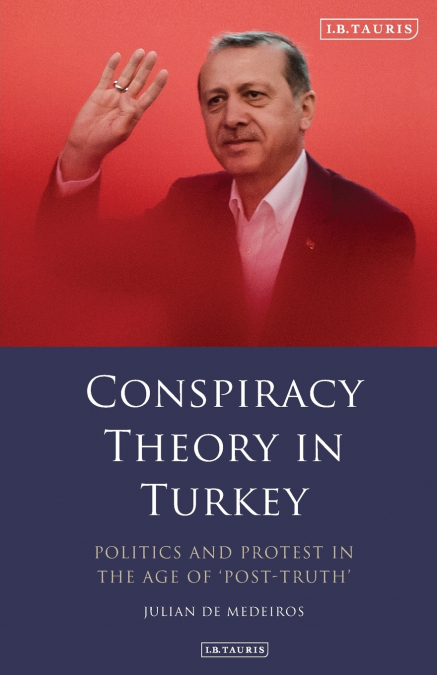 Conspiracy Theory in Turkey Politics and Protest in the Age of ’Post-Truth’