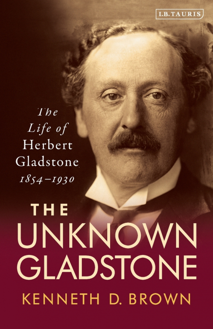 The Unknown GladstoneThe Life of Herbert Gladstone, 1854-1930