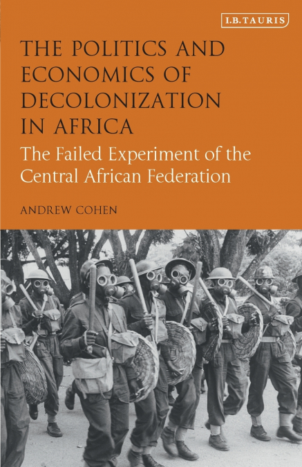 The Politics and Economics of Decolonization in AfricaThe Failed Experiment of the Central African Federation