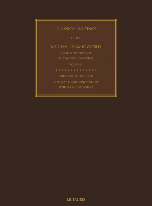 Classical Writings of the Medieval Islamic World Persian Histories of the Mongol Dynasties Volume 1