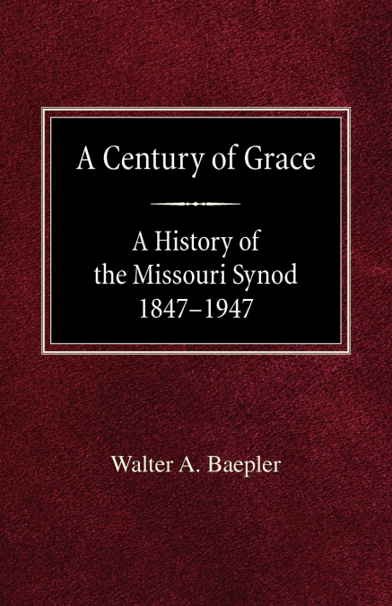 A Century of Grace A History of the Missouri Synod 1847-1947