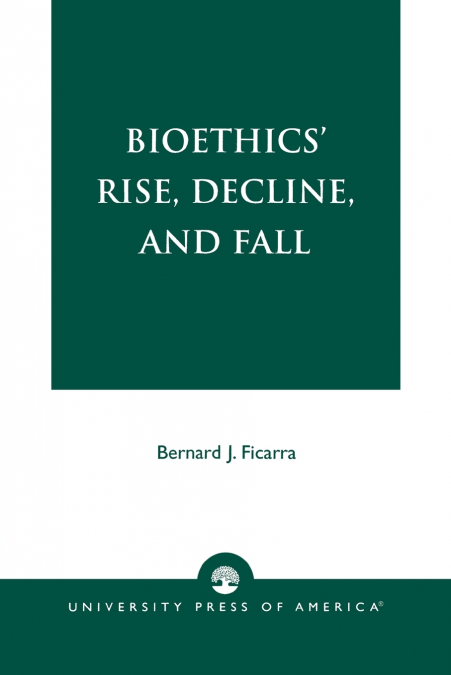 Bioethics’ Rise, Decline, and Fall