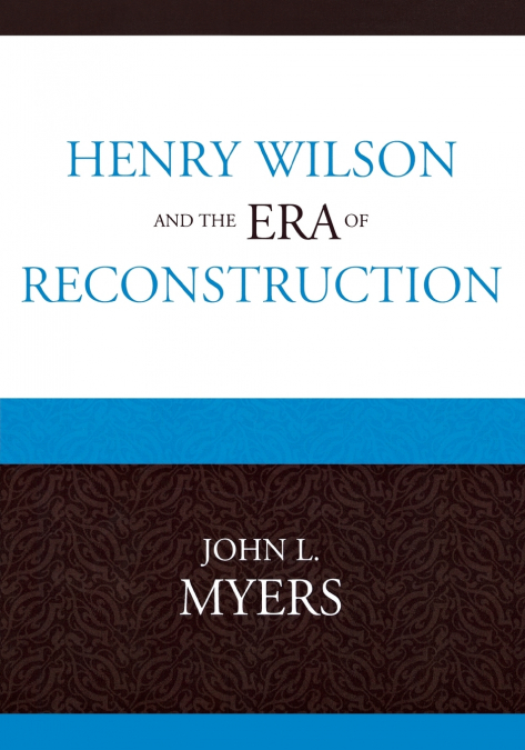 Henry Wilson and the Era of Reconstruction