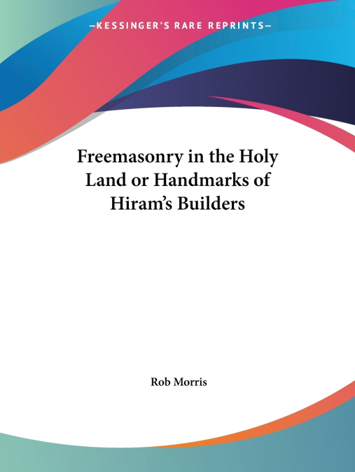 Freemasonry in the Holy Land or Handmarks of Hiram’s Builders