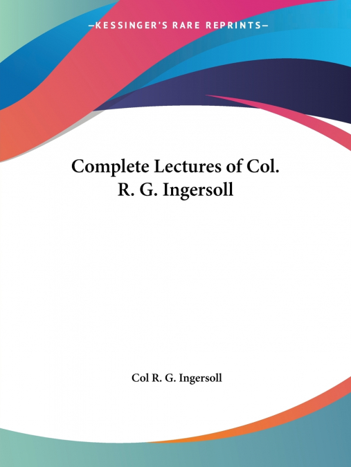 Complete Lectures of Col. R. G. Ingersoll