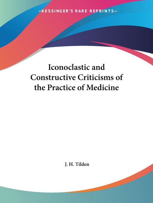 Iconoclastic and Constructive Criticisms of the Practice of Medicine
