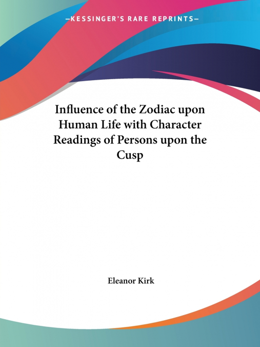 Influence of the Zodiac upon Human Life with Character Readings of Persons upon the Cusp