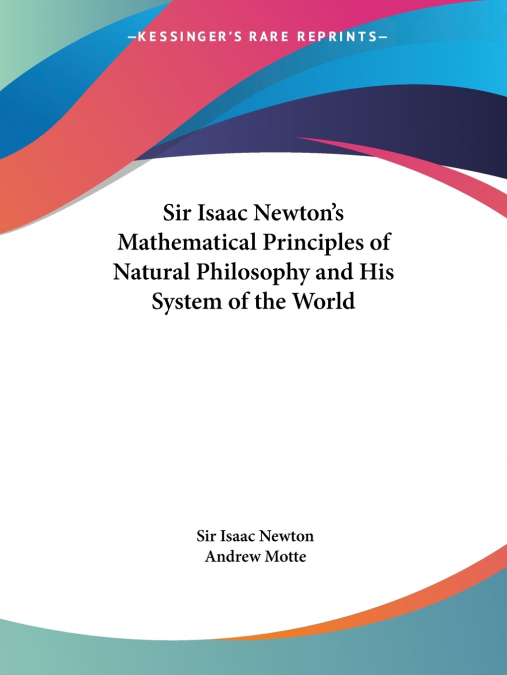 Sir Isaac Newton’s Mathematical Principles of Natural Philosophy and His System of the World