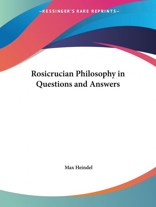 Rosicrucian Philosophy in Questions and Answers