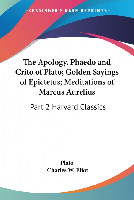 The Apology, Phaedo and Crito of Plato; Golden Sayings of Epictetus; Meditations of Marcus Aurelius
