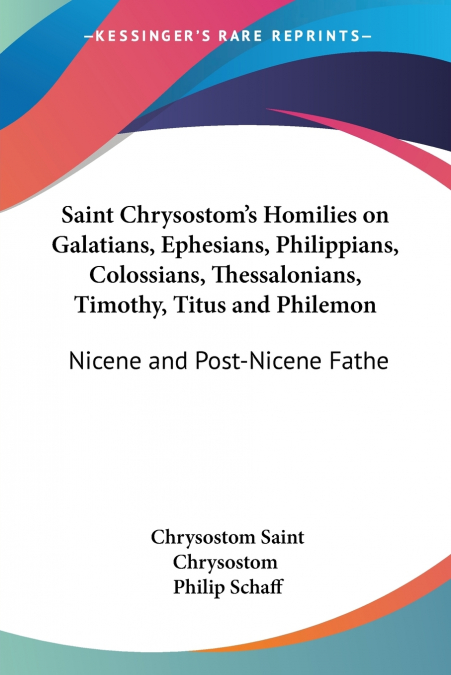 Saint Chrysostom’s Homilies on Galatians, Ephesians, Philippians, Colossians, Thessalonians, Timothy, Titus and Philemon
