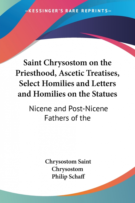 Saint Chrysostom on the Priesthood, Ascetic Treatises, Select Homilies and Letters and Homilies on the Statues