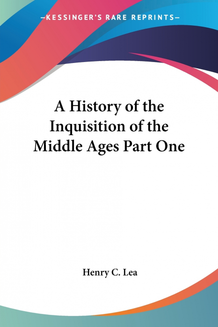 A History of the Inquisition of the Middle Ages Part One