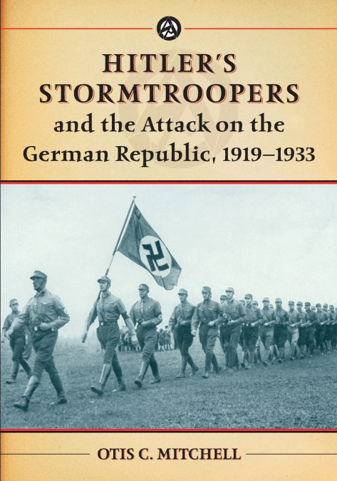 Hitler’s Stormtroopers and the Attack on the German Republic, 1919-1933