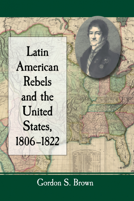 Latin American Rebels and the United States, 1806-1822