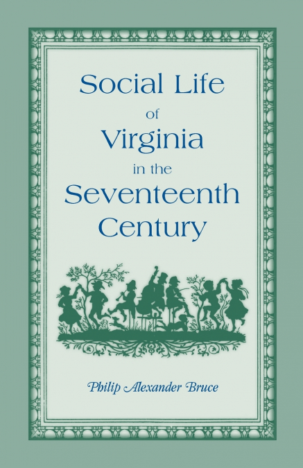 Social Life of Virginia in the Seventeenth Century. an Inquiry Into the Origin of the Higher Planting Class, Together with an Account of the Habits, C
