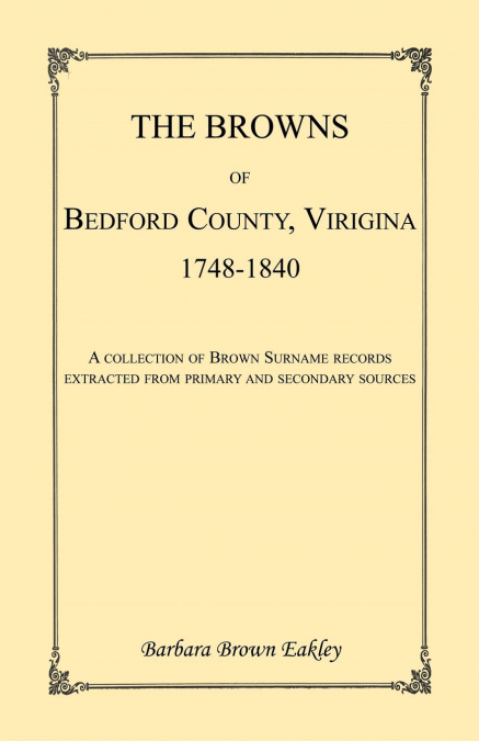 The Browns of Bedford County, Virginia, 1748-1840. A Collection of Brown Surname Records Extracted from Primary and Secondary Sources