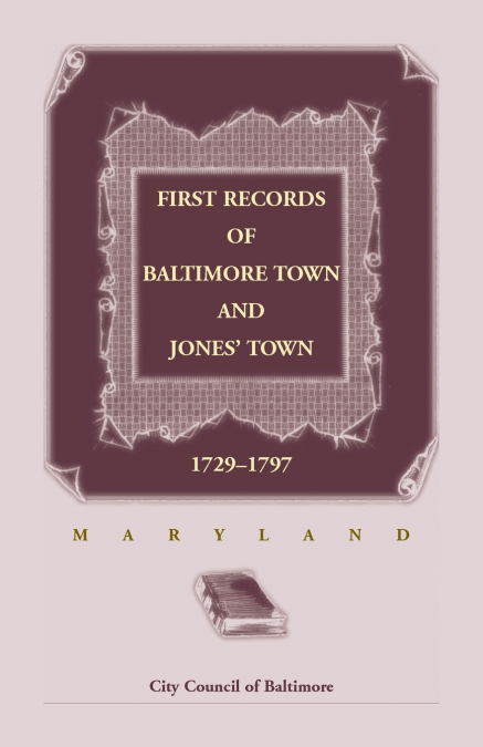 First Records of Baltimore Town and Jones’ Town, 1729-1797 (Maryland)