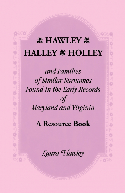 Hawley, Halley, Holley and Families of Similar Surnames Found in the Early Records of Maryland and Virginia Whose Descendants Migrated to Alaska, Arka