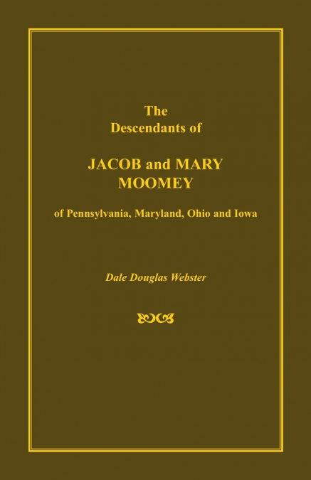 The Descendants of Jacob and Mary Moomey of Pennsylvania, Maryland, Ohio, and Iowa