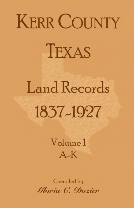 Kerr County, Texas Land Records, 1837-1927, Volume 1, A-K