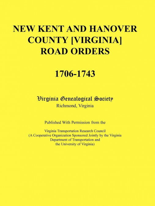 New Kent and Hanover County [Virginia] Road Orders, 1706-1743. Published With Permission from the Virginia Transportation Research Council (A Cooperative Organization Sponsored Jointly by the Virginia