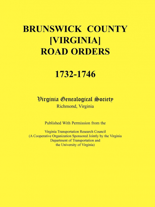 Brunswick County [Virginia] Road Orders, 1732-1746. Published With Permission from the Virginia Transportation Research Council (A Cooperative Organization Sponsored Jointly by the Virginia Department
