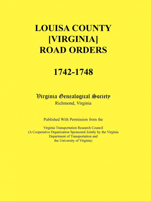 Louisa County [Virginia] Road Orders, 1742-1748. Published With Permission from the Virginia Transportation Research Council (A Cooperative Organization Sponsored Jointly by the Virginia Department of