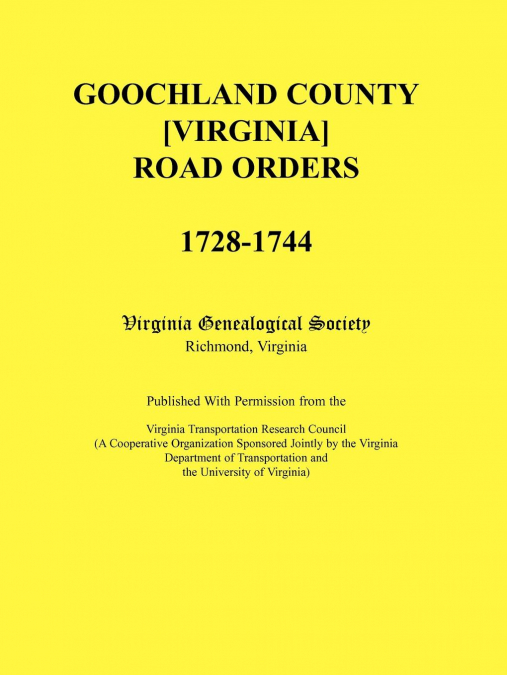 Goochland County [Virginia] Road Orders, 1728-1744. Published With Permission from the Virginia Transportation Research Council (A Cooperative Organization Sponsored Jointly by the Virginia Department