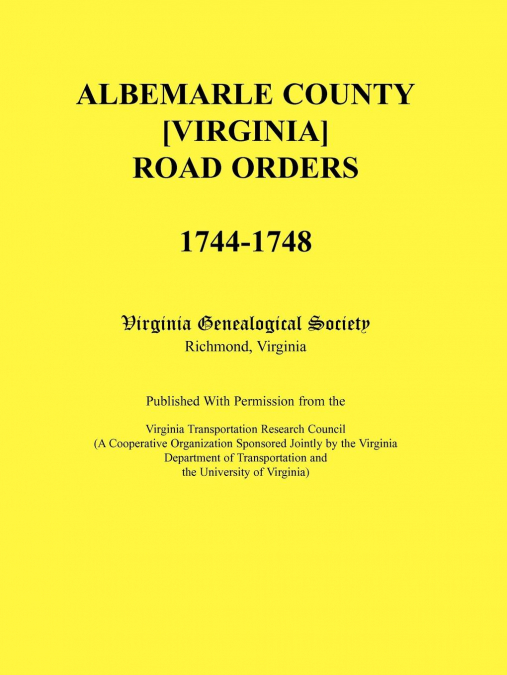 Albemarle County [Virginia] Road Orders, 1744-1748. Published With Permission from the Virginia Transportation Research Council (A Cooperative Organization Sponsored Jointly by the Virginia Department