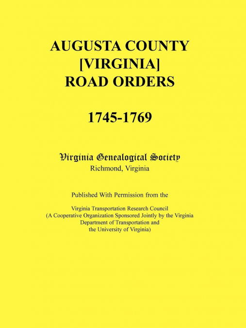 Augusta County [Virginia] Road Orders, 1745-1769. Published With Permission from the Virginia Transportation Research Council (A Cooperative Organization Sponsored Jointly by the Virginia Department o