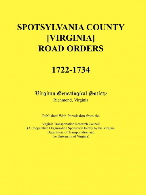 Spotsylvania County [Virginia] Road Orders, 1722-1734. Published With Permission from the Virginia Transportation Research Council (A Cooperative Organization Sponsored Jointly by the Virginia Departm