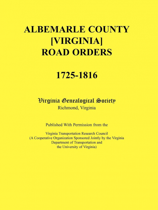 Albemarle County [Virginia] Road Orders, 1725-1816. Published With Permission from the Virginia Transportation Research Council (A Cooperative Organization Sponsored Jointly by the Virginia Department