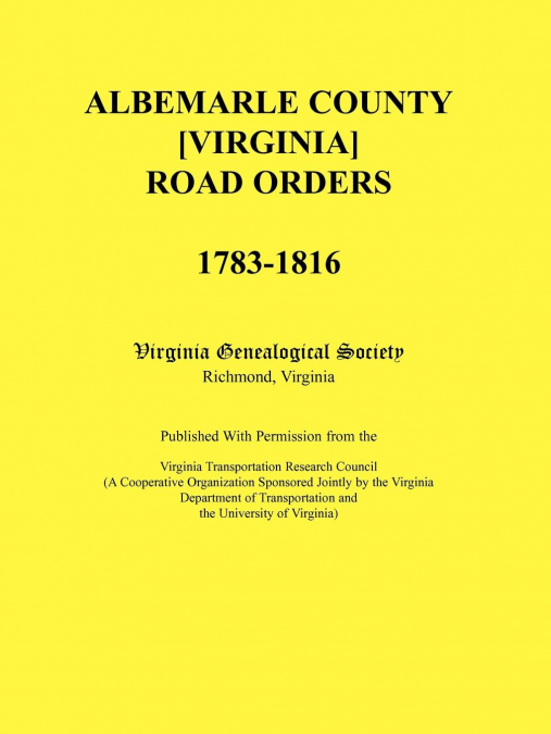 Albemarle County [Virginia] Road Orders, 1783-1816. Published With Permission from the Virginia Transportation Research Council (A Cooperative Organization Sponsored Jointly by the Virginia Department