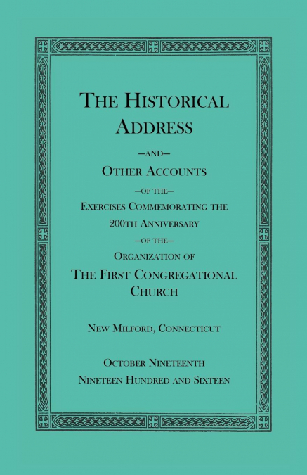 The Historical Address and Other Accounts of the Exercises Commemorating the 200th Anniversary of the Organization of the First Congregational Church, New Milford, Connecticut